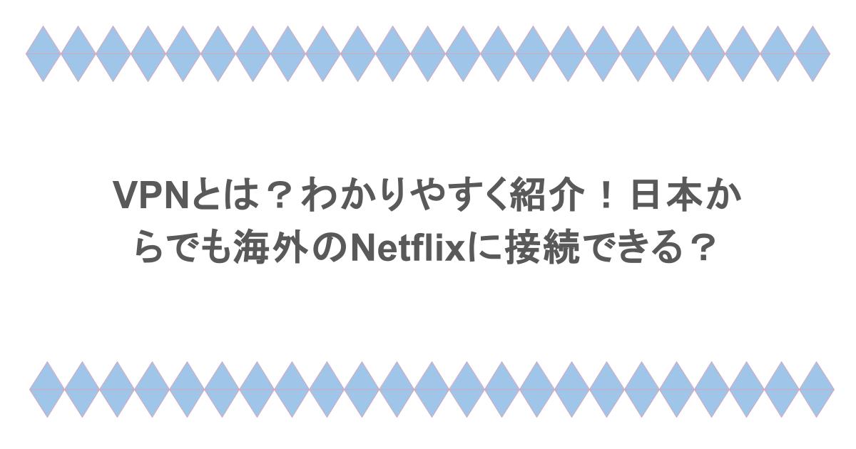 VPNとは？わかりやすく紹介！日本からでも海外のNetflixに接続できる？