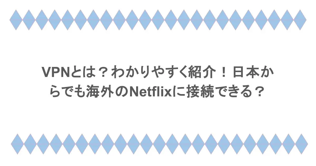 VPNとは？わかりやすく紹介！日本からでも海外のNetflixに接続できる？