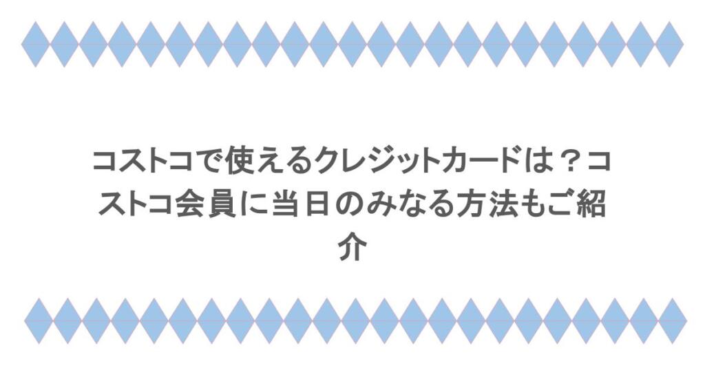 コストコで使えるクレジットカードは?コストコ会員に当日のみなる方法もご紹介