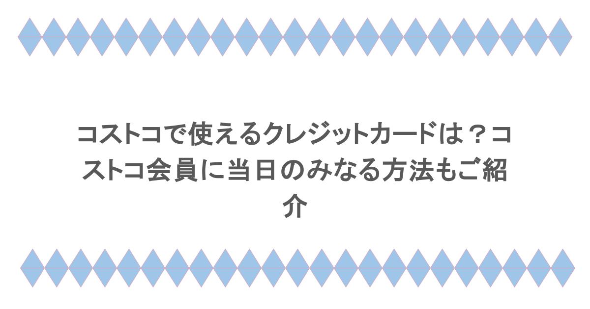 コストコで使えるクレジットカードは？コストコ会員に当日のみなる方法もご紹介