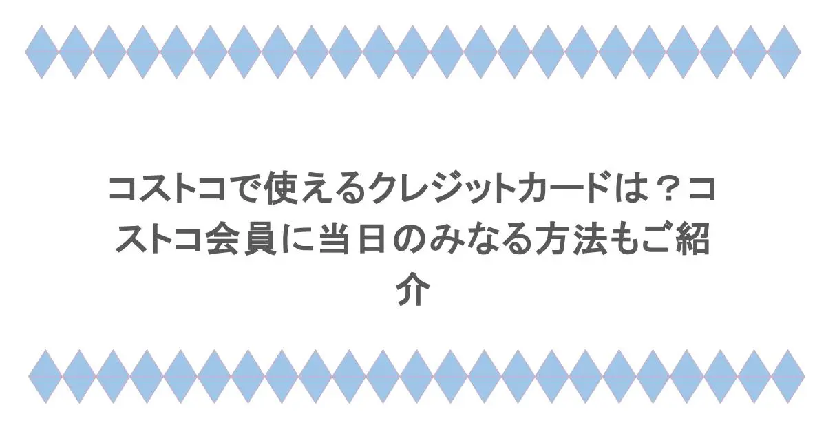 コストコで使えるクレジットカードは？コストコ会員に当日のみなる方法もご紹介