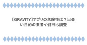 【GRAVITY】アプリの危険性は？出会い目的の業者や評判も調査