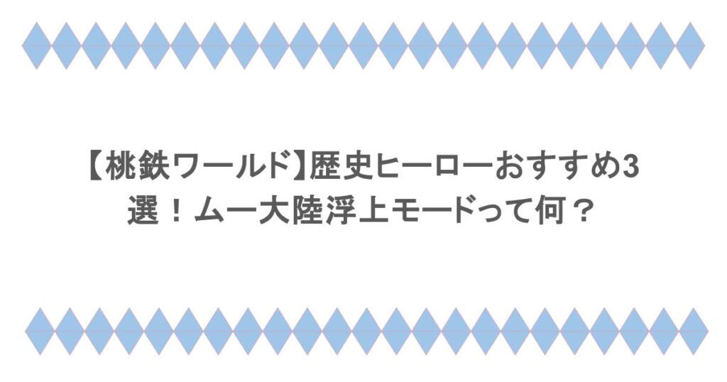 【桃鉄ワールド】歴史ヒーローおすすめ3選!ムー大陸浮上モードって何?