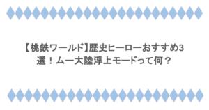 【桃鉄ワールド】歴史ヒーローおすすめ3選!ムー大陸浮上モードって何?