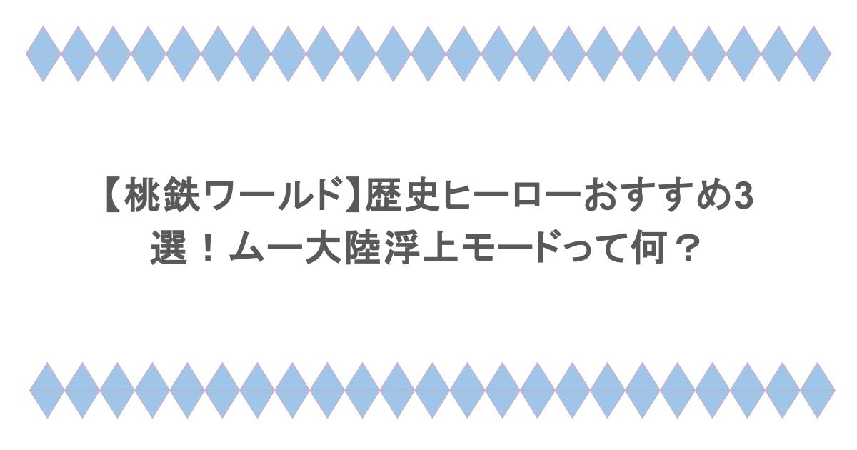 【桃鉄ワールド】歴史ヒーローおすすめ3選！ムー大陸浮上モードって何？