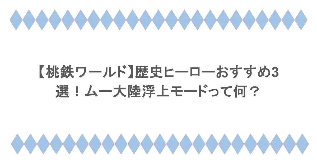 【桃鉄ワールド】歴史ヒーローおすすめ3選！ムー大陸浮上モードって何？