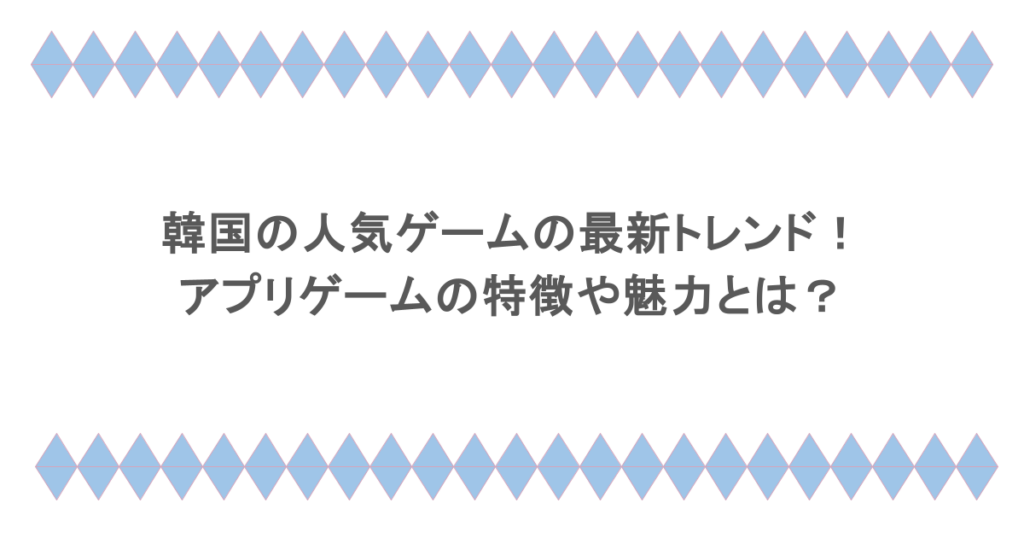 韓国の人気ゲームの最新トレンド！アプリゲームの特徴や魅力とは？
