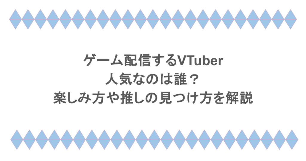 ゲーム配信するVTuberで人気なのは誰？楽しみ方や推しの見つけ方を解説