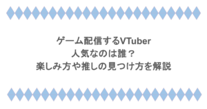 ゲーム配信するVTuberで人気なのは誰？楽しみ方や推しの見つけ方を解説