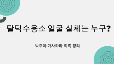 탈덕수용소 얼굴 실체는 누구? 박주아·가사하라 의혹 정리