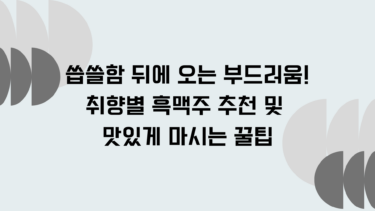 씁쓸함 뒤에 오는 부드러움! 취향별 흑맥주 추천 및 맛있게 마시는 꿀팁