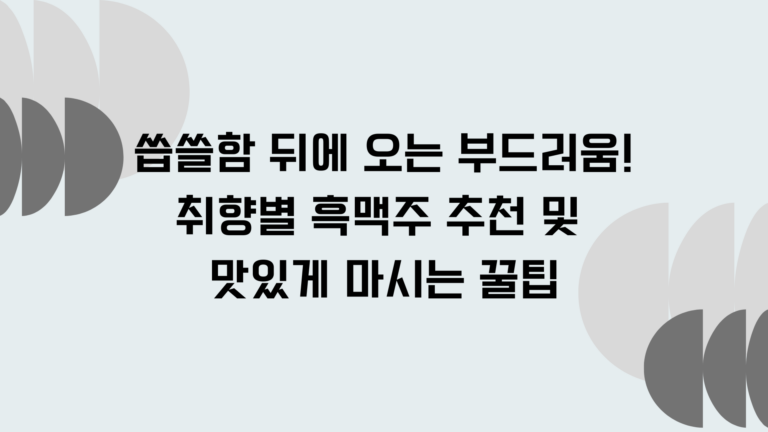 씁쓸함 뒤에 오는 부드러움! 취향별 흑맥주 추천 및 맛있게 마시는 꿀팁